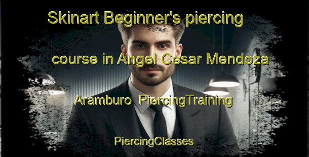 Skinart Beginner's piercing course in Angel Cesar Mendoza Aramburo | #PiercingTraining #PiercingClasses #SkinartTraining-Mexico