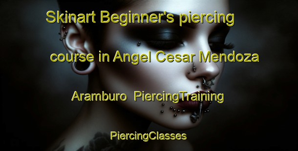 Skinart Beginner's piercing course in Angel Cesar Mendoza Aramburo | #PiercingTraining #PiercingClasses #SkinartTraining-Mexico