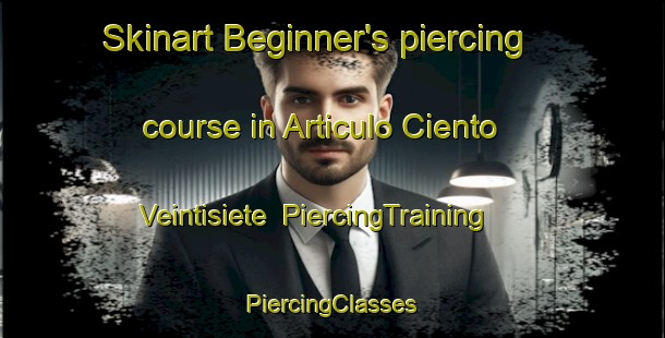 Skinart Beginner's piercing course in Articulo Ciento Veintisiete | #PiercingTraining #PiercingClasses #SkinartTraining-Mexico