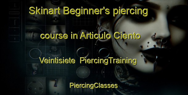 Skinart Beginner's piercing course in Articulo Ciento Veintisiete | #PiercingTraining #PiercingClasses #SkinartTraining-Mexico