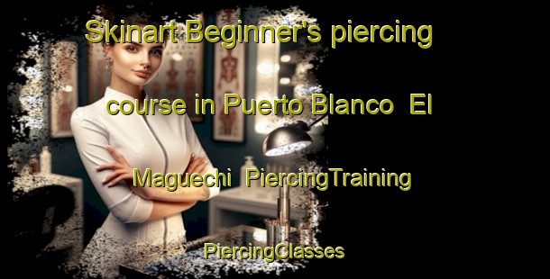 Skinart Beginner's piercing course in Puerto Blanco  El Maguechi | #PiercingTraining #PiercingClasses #SkinartTraining-Mexico