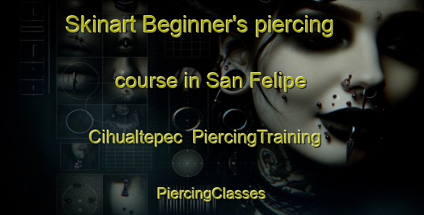 Skinart Beginner's piercing course in San Felipe Cihualtepec | #PiercingTraining #PiercingClasses #SkinartTraining-Mexico