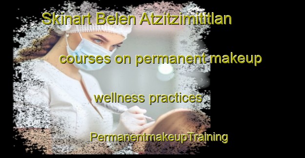 Skinart Belen Atzitzimititlan courses on permanent makeup wellness practices | #PermanentmakeupTraining #PermanentmakeupClasses #SkinartTraining-Mexico