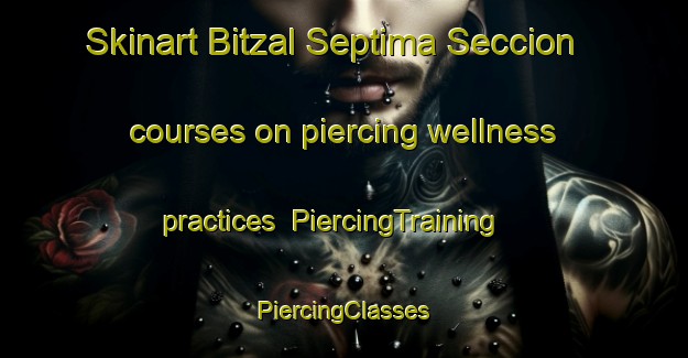 Skinart Bitzal Septima Seccion courses on piercing wellness practices | #PiercingTraining #PiercingClasses #SkinartTraining-Mexico