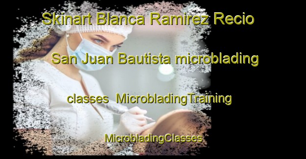 Skinart Blanca Ramirez Recio  San Juan Bautista microblading classes | #MicrobladingTraining #MicrobladingClasses #SkinartTraining-Mexico