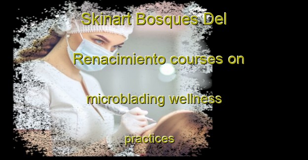 Skinart Bosques Del Renacimiento courses on microblading wellness practices | #MicrobladingTraining #MicrobladingClasses #SkinartTraining-Mexico