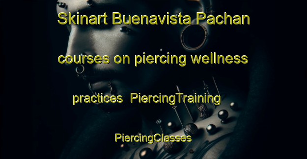 Skinart Buenavista Pachan courses on piercing wellness practices | #PiercingTraining #PiercingClasses #SkinartTraining-Mexico