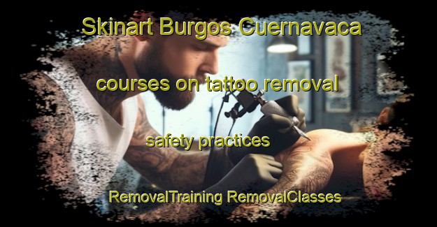 Skinart Burgos Cuernavaca courses on tattoo removal safety practices | #RemovalTraining #RemovalClasses #SkinartTraining-Mexico