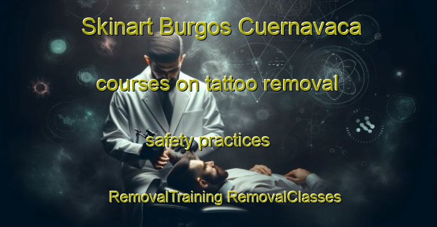 Skinart Burgos Cuernavaca courses on tattoo removal safety practices | #RemovalTraining #RemovalClasses #SkinartTraining-Mexico