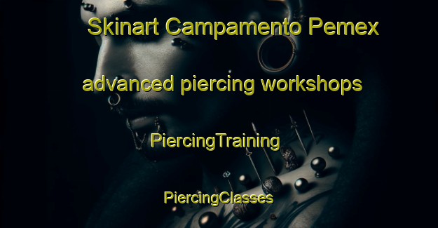 Skinart Campamento Pemex advanced piercing workshops | #PiercingTraining #PiercingClasses #SkinartTraining-Mexico