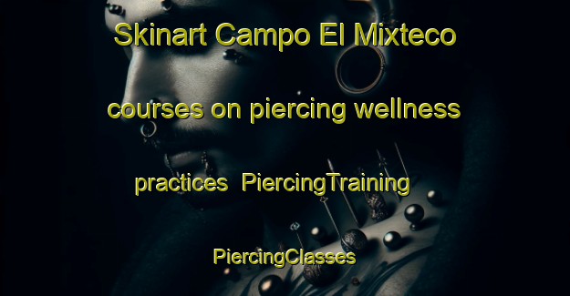 Skinart Campo El Mixteco courses on piercing wellness practices | #PiercingTraining #PiercingClasses #SkinartTraining-Mexico