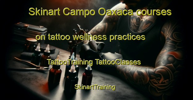 Skinart Campo Oaxaca courses on tattoo wellness practices | #TattooTraining #TattooClasses #SkinartTraining-Mexico