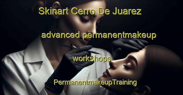 Skinart Cerro De Juarez advanced permanentmakeup workshops | #PermanentmakeupTraining #PermanentmakeupClasses #SkinartTraining-Mexico