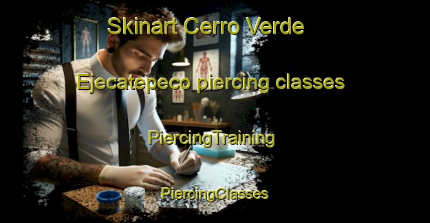 Skinart Cerro Verde  Ejecatepeco piercing classes | #PiercingTraining #PiercingClasses #SkinartTraining-Mexico