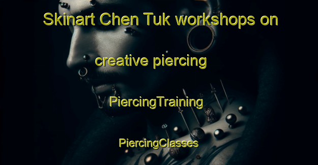 Skinart Chen Tuk workshops on creative piercing | #PiercingTraining #PiercingClasses #SkinartTraining-Mexico