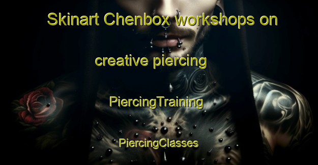 Skinart Chenbox workshops on creative piercing | #PiercingTraining #PiercingClasses #SkinartTraining-Mexico