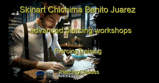 Skinart Chichima Benito Juarez advanced piercing workshops | #PiercingTraining #PiercingClasses #SkinartTraining-Mexico