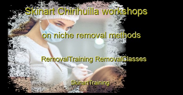 Skinart Chirihuilla workshops on niche removal methods | #RemovalTraining #RemovalClasses #SkinartTraining-Mexico