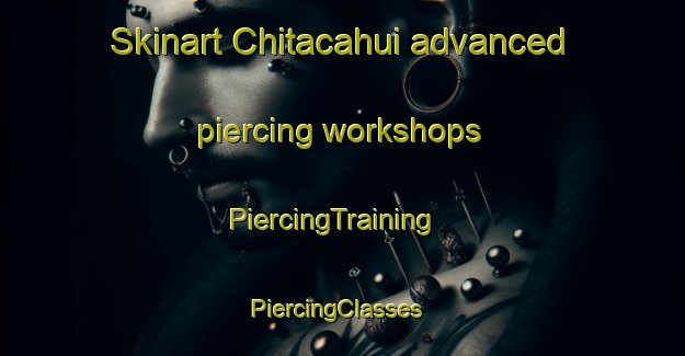 Skinart Chitacahui advanced piercing workshops | PiercingTraining | PiercingClasses | SkinartTraining-Mexico