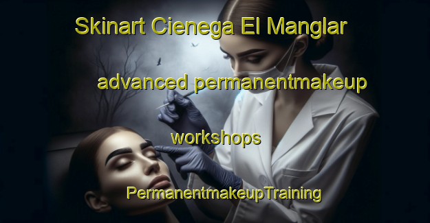 Skinart Cienega El Manglar advanced permanentmakeup workshops | #PermanentmakeupTraining #PermanentmakeupClasses #SkinartTraining-Mexico