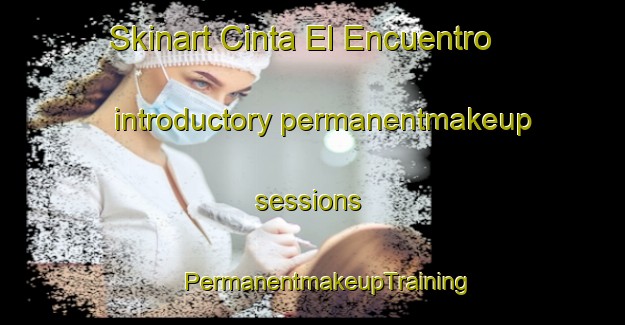 Skinart Cinta El Encuentro introductory permanentmakeup sessions | #PermanentmakeupTraining #PermanentmakeupClasses #SkinartTraining-Mexico