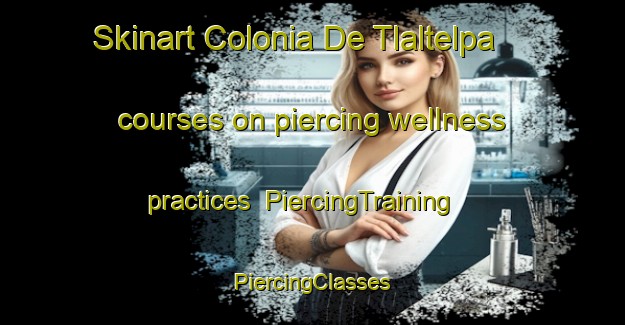 Skinart Colonia De Tlaltelpa courses on piercing wellness practices | #PiercingTraining #PiercingClasses #SkinartTraining-Mexico