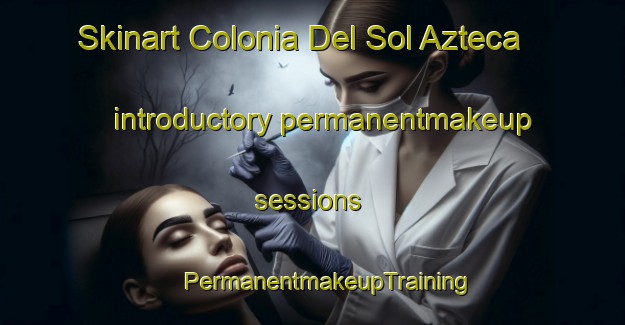 Skinart Colonia Del Sol Azteca introductory permanentmakeup sessions | #PermanentmakeupTraining #PermanentmakeupClasses #SkinartTraining-Mexico