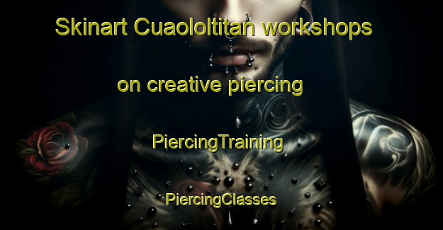 Skinart Cuaololtitan workshops on creative piercing | #PiercingTraining #PiercingClasses #SkinartTraining-Mexico