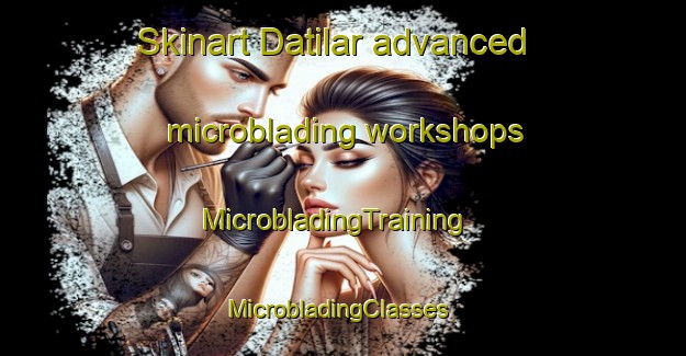 Skinart Datilar advanced microblading workshops | MicrobladingTraining | MicrobladingClasses | SkinartTraining-Mexico