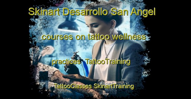 Skinart Desarrollo San Angel courses on tattoo wellness practices | #TattooTraining #TattooClasses #SkinartTraining-Mexico