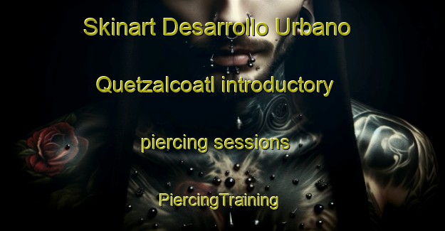 Skinart Desarrollo Urbano Quetzalcoatl introductory piercing sessions | #PiercingTraining #PiercingClasses #SkinartTraining-Mexico