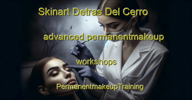 Skinart Detras Del Cerro advanced permanentmakeup workshops | #PermanentmakeupTraining #PermanentmakeupClasses #SkinartTraining-Mexico