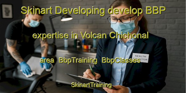 Skinart Developing develop BBP expertise in Volcan Chichonal area | BbpTraining | BbpClasses | SkinartTraining-Mexico
