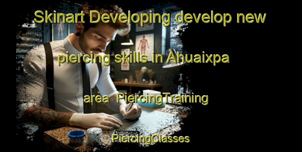 Skinart Developing develop new piercing skills in Ahuaixpa area | #PiercingTraining #PiercingClasses #SkinartTraining-Mexico