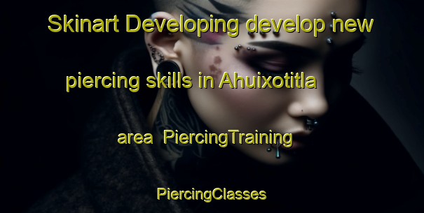 Skinart Developing develop new piercing skills in Ahuixotitla area | #PiercingTraining #PiercingClasses #SkinartTraining-Mexico