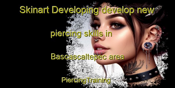 Skinart Developing develop new piercing skills in Bascascaltepec area | #PiercingTraining #PiercingClasses #SkinartTraining-Mexico