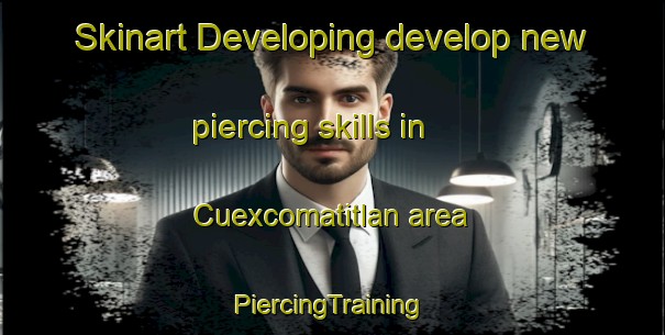 Skinart Developing develop new piercing skills in Cuexcomatitlan area | #PiercingTraining #PiercingClasses #SkinartTraining-Mexico