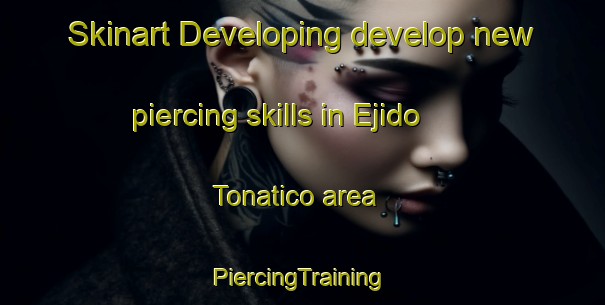 Skinart Developing develop new piercing skills in Ejido Tonatico area | #PiercingTraining #PiercingClasses #SkinartTraining-Mexico