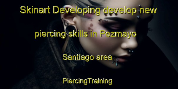 Skinart Developing develop new piercing skills in Pezmayo Santiago area | #PiercingTraining #PiercingClasses #SkinartTraining-Mexico