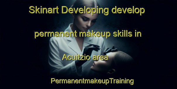 Skinart Developing develop permanent makeup skills in Acuitzio area | #PermanentmakeupTraining #PermanentmakeupClasses #SkinartTraining-Mexico