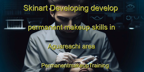 Skinart Developing develop permanent makeup skills in Aguareachi area | #PermanentmakeupTraining #PermanentmakeupClasses #SkinartTraining-Mexico