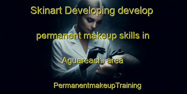 Skinart Developing develop permanent makeup skills in Aguareachi area | #PermanentmakeupTraining #PermanentmakeupClasses #SkinartTraining-Mexico