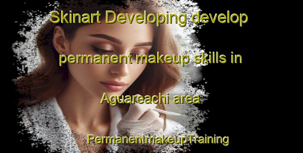 Skinart Developing develop permanent makeup skills in Aguareachi area | #PermanentmakeupTraining #PermanentmakeupClasses #SkinartTraining-Mexico