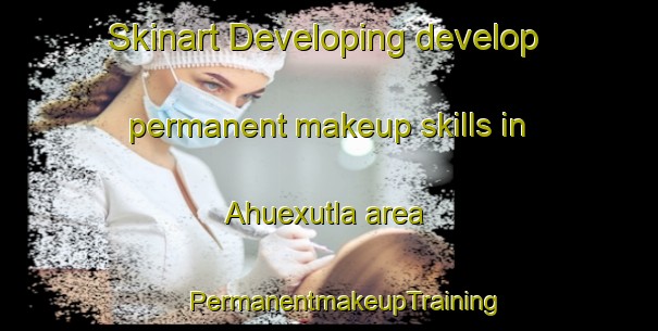 Skinart Developing develop permanent makeup skills in Ahuexutla area | #PermanentmakeupTraining #PermanentmakeupClasses #SkinartTraining-Mexico