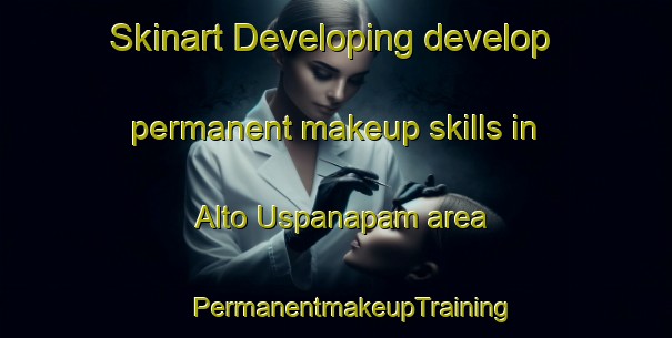 Skinart Developing develop permanent makeup skills in Alto Uspanapam area | #PermanentmakeupTraining #PermanentmakeupClasses #SkinartTraining-Mexico