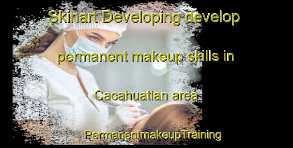 Skinart Developing develop permanent makeup skills in Cacahuatlan area | #PermanentmakeupTraining #PermanentmakeupClasses #SkinartTraining-Mexico