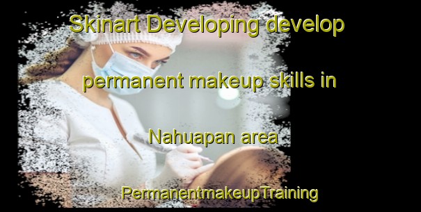 Skinart Developing develop permanent makeup skills in Nahuapan area | #PermanentmakeupTraining #PermanentmakeupClasses #SkinartTraining-Mexico