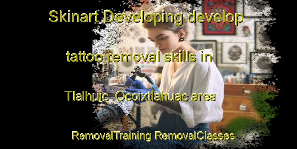 Skinart Developing develop tattoo removal skills in Tlalhuic  Ocoixtlahuac area | #RemovalTraining #RemovalClasses #SkinartTraining-Mexico