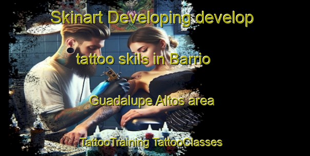 Skinart Developing develop tattoo skils in Barrio Guadalupe Altos area | #TattooTraining #TattooClasses #SkinartTraining-Mexico