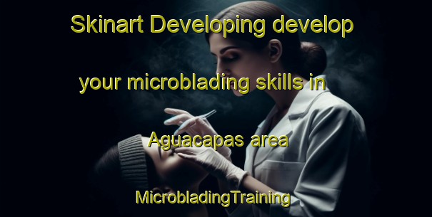 Skinart Developing develop your microblading skills in Aguacapas area | #MicrobladingTraining #MicrobladingClasses #SkinartTraining-Mexico